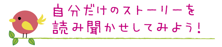 自分だけのストーリーを読み聞かせしてみよう！